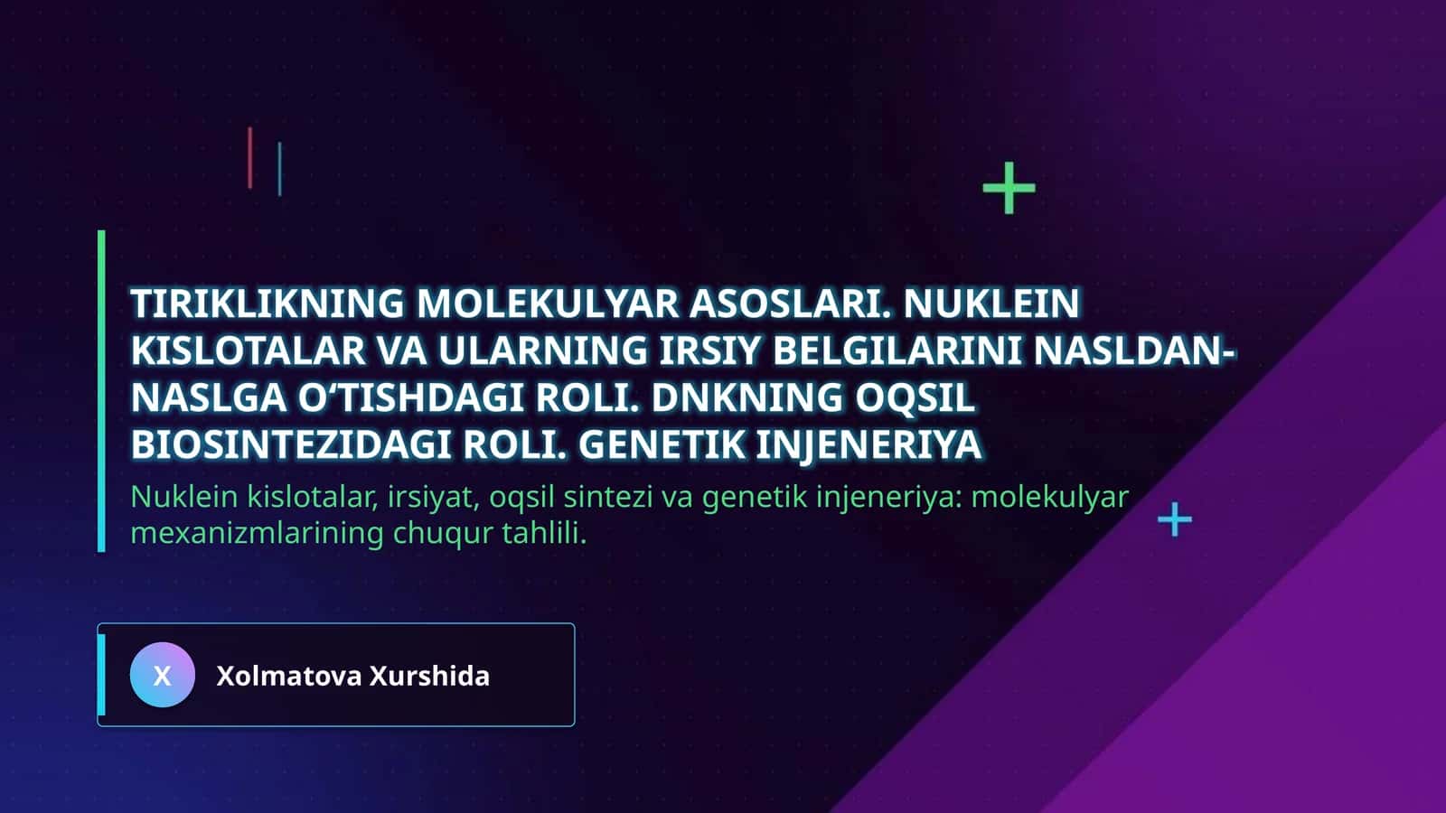 Tiriklikning molekulyar asoslari. Nuklein kislotalar va ularning irsiy belgilarini nasldan-naslga oʻtishdagi roli. DNKning oqsil biosintezidagi roli. Genetik injeneriya
