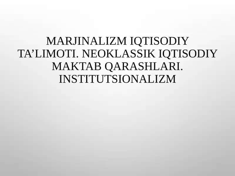 Marjinalizm iqtisodiy ta’limoti. Neoklassik iqtisodiy maktab qarashlari. Institutsionalizm