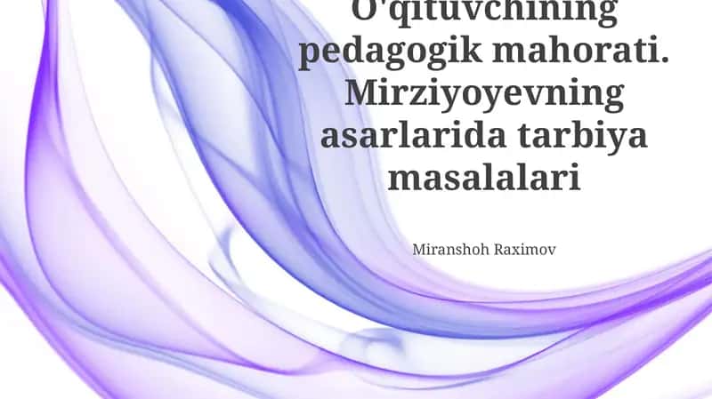 O'qituvchining pedagogik mahorati. Mirziyoyevning asarlarida tarbiya masalalari
