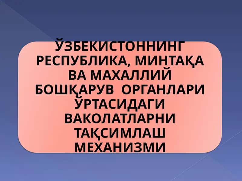 ЎЗБЕКИСТОННИНГ РЕСПУБЛИКА, МИНТАҚА ВА МАХАЛЛИЙ БОШҚАРУВ ОРГАНЛАРИ ЎРТАСИДАГИ ВАКОЛАТЛАРНИ ТАҚСИМЛАШ МЕХАНИЗМИ