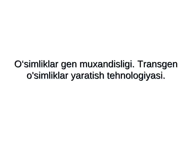 O‘simliklar gen muxandisligi. Transgen o'simliklar yaratish tehnologiyasi.